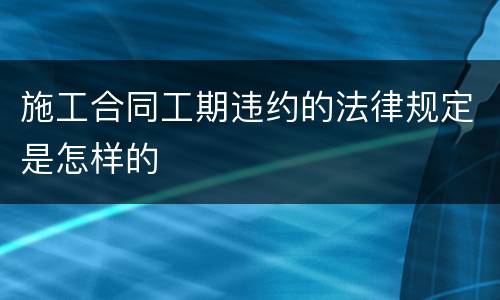 施工合同工期违约的法律规定是怎样的