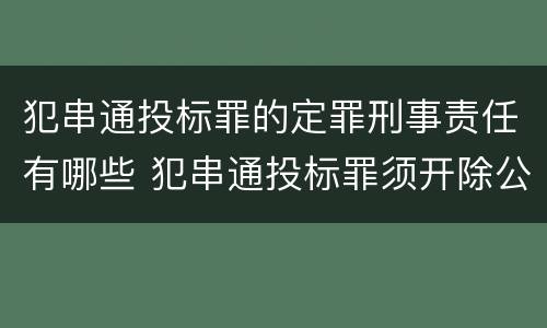 犯串通投标罪的定罪刑事责任有哪些 犯串通投标罪须开除公职吗