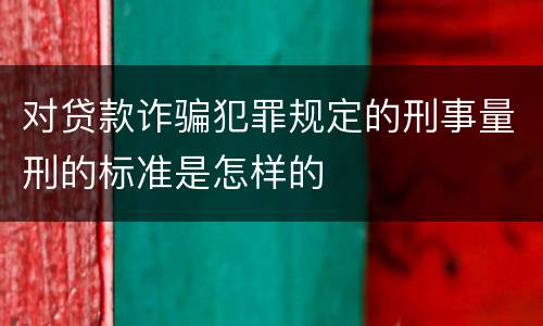 对贷款诈骗犯罪规定的刑事量刑的标准是怎样的