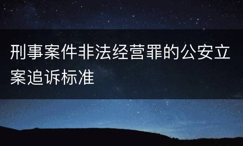 刑事案件非法经营罪的公安立案追诉标准