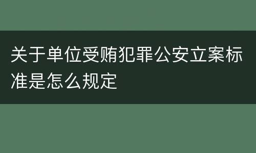 关于单位受贿犯罪公安立案标准是怎么规定