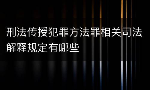 刑法传授犯罪方法罪相关司法解释规定有哪些