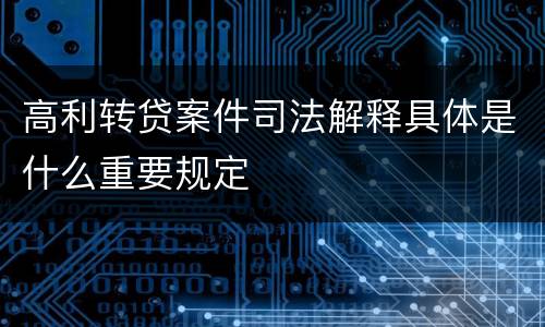 高利转贷案件司法解释具体是什么重要规定