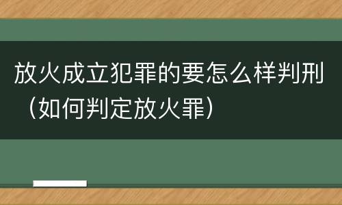 放火成立犯罪的要怎么样判刑（如何判定放火罪）