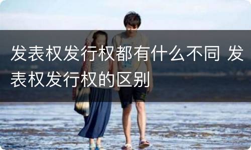 发表权发行权都有什么不同 发表权发行权的区别