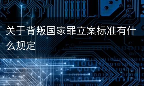 关于背叛国家罪立案标准有什么规定