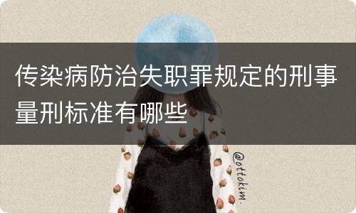 传染病防治失职罪规定的刑事量刑标准有哪些