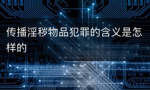 传播淫秽物品犯罪的含义是怎样的