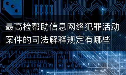 最高检帮助信息网络犯罪活动案件的司法解释规定有哪些