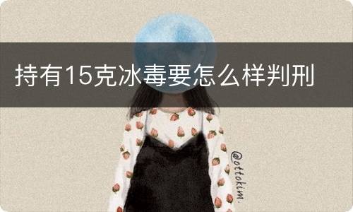 持有15克冰毒要怎么样判刑
