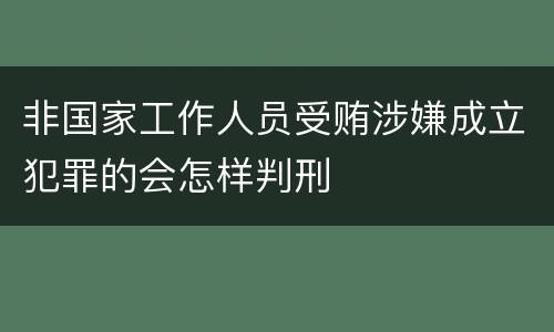 非国家工作人员受贿涉嫌成立犯罪的会怎样判刑