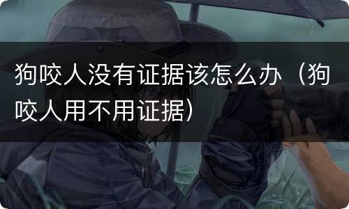 狗咬人没有证据该怎么办（狗咬人用不用证据）