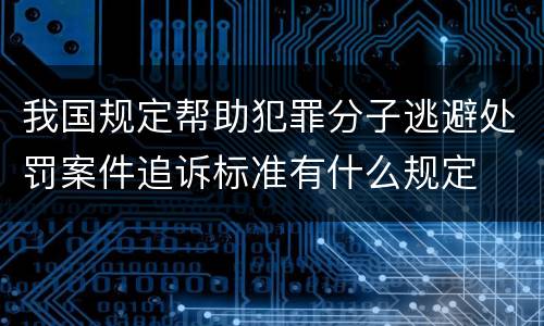 我国规定帮助犯罪分子逃避处罚案件追诉标准有什么规定