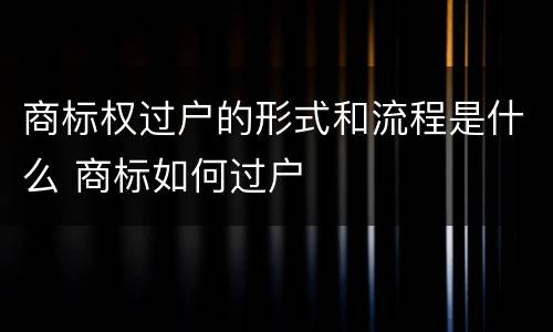 商标权过户的形式和流程是什么 商标如何过户
