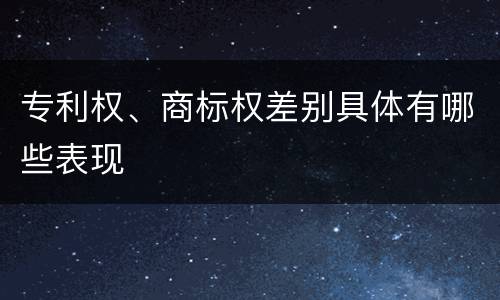 专利权、商标权差别具体有哪些表现
