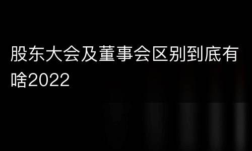 股东大会及董事会区别到底有啥2022