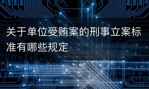 关于单位受贿案的刑事立案标准有哪些规定