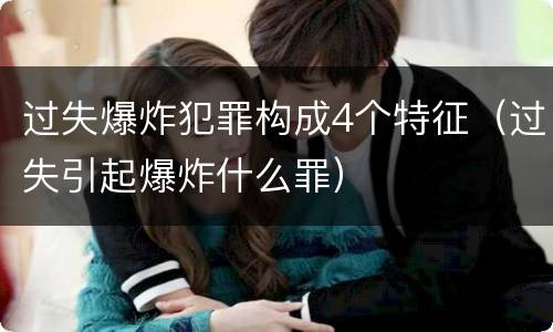 过失爆炸犯罪构成4个特征（过失引起爆炸什么罪）
