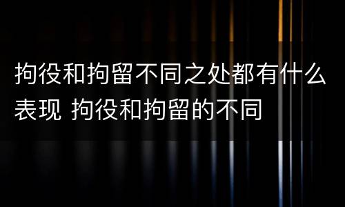 拘役和拘留不同之处都有什么表现 拘役和拘留的不同