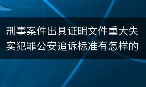 刑事案件出具证明文件重大失实犯罪公安追诉标准有怎样的规定