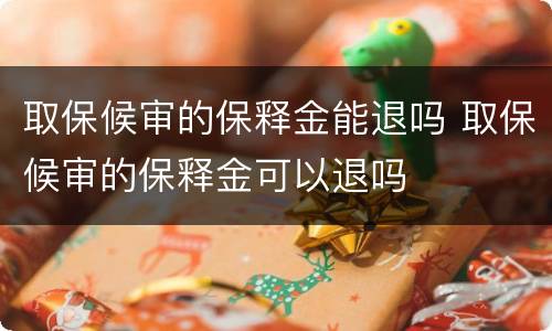 取保候审的保释金能退吗 取保候审的保释金可以退吗