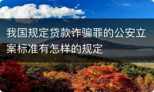 我国规定贷款诈骗罪的公安立案标准有怎样的规定