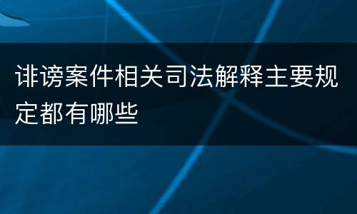 诽谤案件相关司法解释主要规定都有哪些