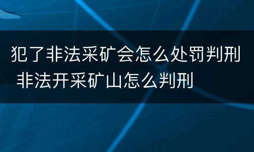 犯了非法采矿会怎么处罚判刑 非法开采矿山怎么判刑