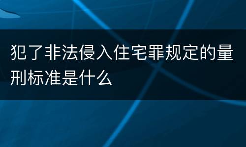 犯了非法侵入住宅罪规定的量刑标准是什么