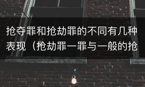 抢夺罪和抢劫罪的不同有几种表现（抢劫罪一罪与一般的抢劫罪区别）