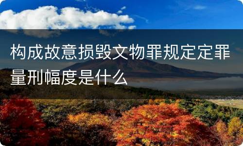 构成故意损毁文物罪规定定罪量刑幅度是什么