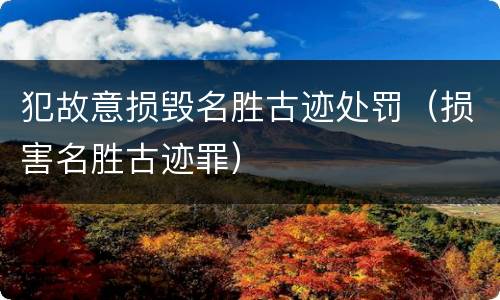 犯故意损毁名胜古迹处罚（损害名胜古迹罪）