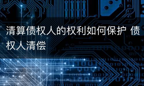 清算债权人的权利如何保护 债权人清偿