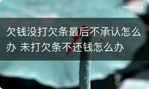 欠钱没打欠条最后不承认怎么办 未打欠条不还钱怎么办