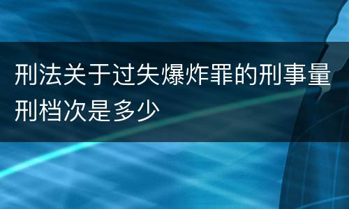 刑法关于过失爆炸罪的刑事量刑档次是多少