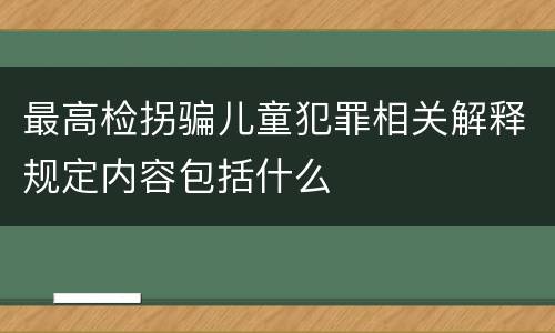 最高检拐骗儿童犯罪相关解释规定内容包括什么