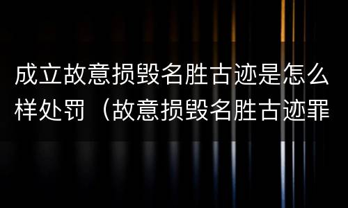 成立故意损毁名胜古迹是怎么样处罚（故意损毁名胜古迹罪）