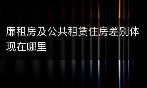 廉租房及公共租赁住房差别体现在哪里