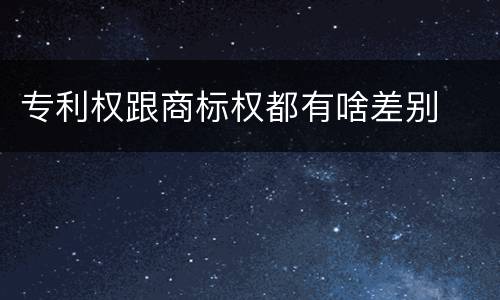 专利权跟商标权都有啥差别