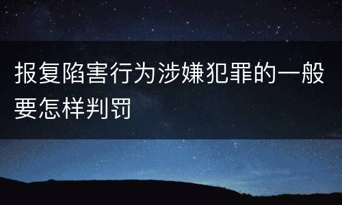 报复陷害行为涉嫌犯罪的一般要怎样判罚