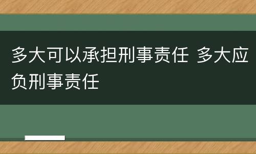 多大可以承担刑事责任 多大应负刑事责任