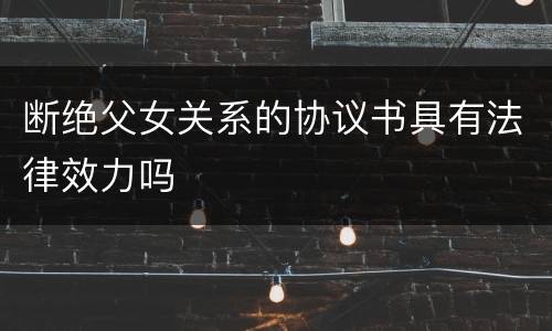 断绝父女关系的协议书具有法律效力吗