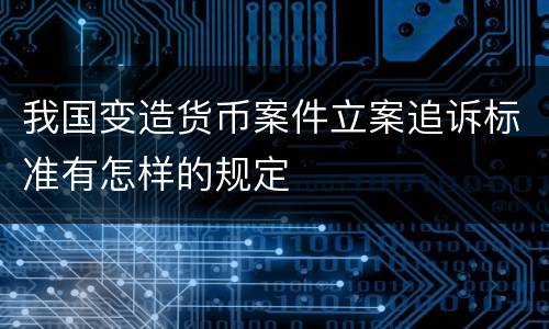 我国变造货币案件立案追诉标准有怎样的规定