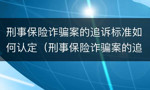 刑事保险诈骗案的追诉标准如何认定（刑事保险诈骗案的追诉标准如何认定）