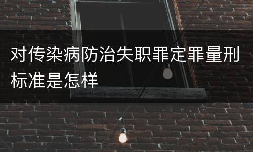 对传染病防治失职罪定罪量刑标准是怎样