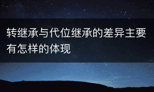 转继承与代位继承的差异主要有怎样的体现