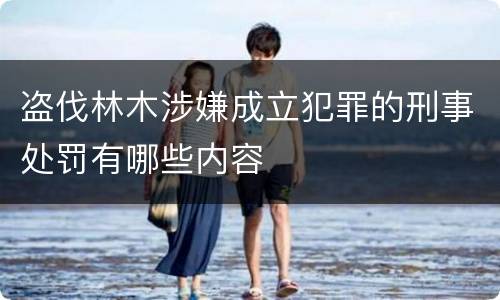 盗伐林木涉嫌成立犯罪的刑事处罚有哪些内容