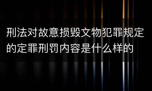 刑法对故意损毁文物犯罪规定的定罪刑罚内容是什么样的