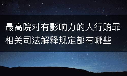 最高院对有影响力的人行贿罪相关司法解释规定都有哪些