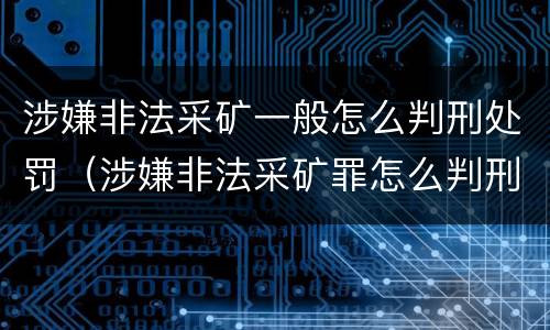 涉嫌非法采矿一般怎么判刑处罚（涉嫌非法采矿罪怎么判刑）